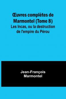 Œuvres complètes de Marmontel (Tome 8); Les Incas ou la destruction de l'empire du Pérou
