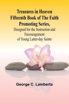 Treasures in Heaven Fifteenth Book of the Faith Promoting Series Designed for the Instruction and Encouragement of Young Latter-day Saints