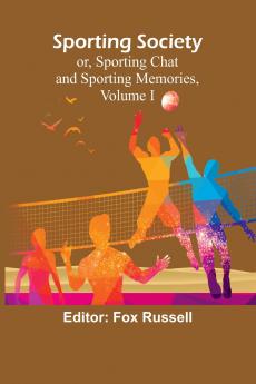 Sporting Society; or Sporting Chat and Sporting Memories Volume I