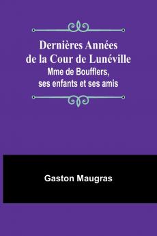 Dernières Années de la Cour de Lunéville; Mme de Boufflers ses enfants et ses amis