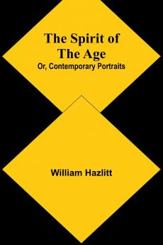 The Spirit of the Age; Or Contemporary Portraits