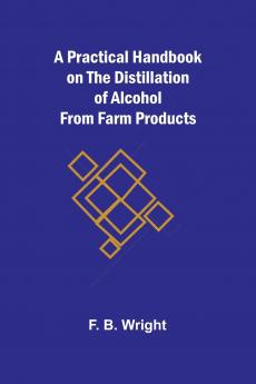 A Practical Handbook on the Distillation of Alcohol from Farm Products
