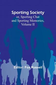Sporting Society; or Sporting Chat and Sporting Memories Volume II