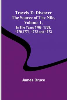 Travels to Discover the Source of the Nile Volume 1 In the years 1768 1769 1770 1771 1772 and 1773