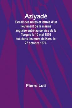 Aziyadé; Extrait des notes et lettres d'un lieutenant de la marine anglaise entré au service de la Turquie le 10 mai 1876 tué dans les murs de Kars le 27 octobre 1877.