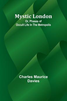 Mystic London; Or Phases of occult life in the Metropolis