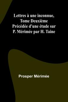 Lettres à une inconnue Tome Deuxième; Précédée d'une étude sur P. Mérimée par H. Taine
