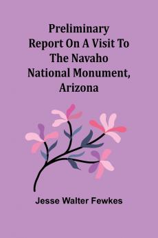 Preliminary report on a visit to the Navaho National Monument Arizona