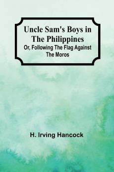 Uncle Sam's Boys in the Philippines; Or Following the Flag against the Moros