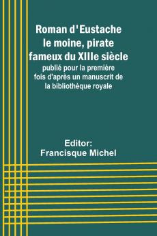 Roman d'Eustache le moine pirate fameux du XIIIe siècle; publié pour la première fois d'après un manuscrit de la bibliothèque royale