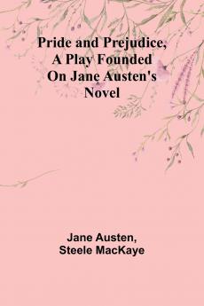 Pride and Prejudice a play founded on Jane Austen's novel