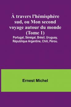 À travers l'hémisphère sud ou Mon second voyage autour du monde (Tome 1); Portugal Sénégal Brésil Uruguay République Argentine Chili Pérou.