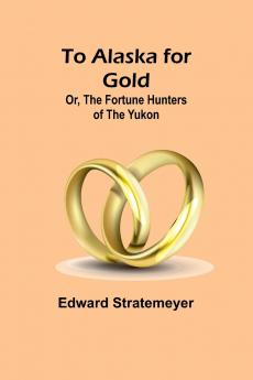 To Alaska for Gold; Or The Fortune Hunters of the Yukon