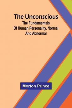 The Unconscious; The fundamentals of human personality normal and abnormal