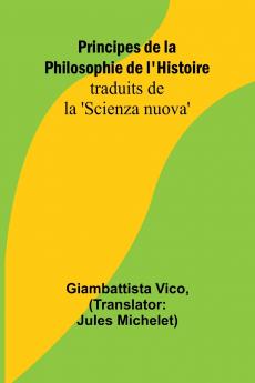 Principes de la Philosophie de l'Histoire; traduits de la 'Scienza nuova'