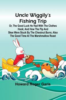 Uncle Wiggily's fishing trip; Or The good luck he had with the clothes hook; and How the Pip and Skee were stuck by the chestnut burrs; also The good time at the marshmallow roast