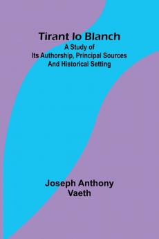 Tirant lo Blanch; A study of its authorship principal sources and historical setting