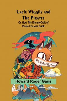 Uncle Wiggily and the Pirates; Or How the Enemy Craft of Pirate Fox was Sunk