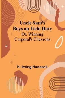 Uncle Sam's Boys on Field Duty; Or Winning Corporal's Chevrons
