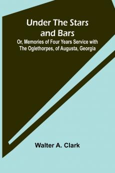 Under the Stars and Bars; Or Memories of Four Years Service with the Oglethorpes of Augusta Georgia
