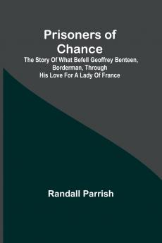 Prisoners of Chance; The Story of What Befell Geoffrey Benteen Borderman through His Love for a Lady of France
