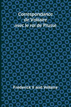 Correspondance de Voltaire avec le roi de Prusse