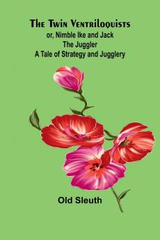 The Twin Ventriloquists; or Nimble Ike and Jack the Juggler A Tale of Strategy and Jugglery