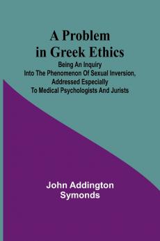A Problem in Greek Ethics; Being an inquiry into the phenomenon of sexual inversion addressed especially to medical psychologists and jurists
