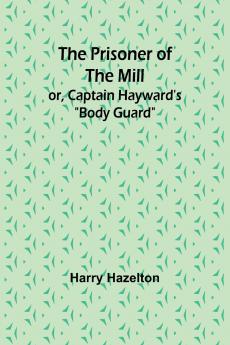 The Prisoner of the Mill; or Captain Hayward's Body Guard