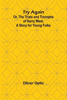 Try Again; Or the Trials and Triumphs of Harry West. A Story for Young Folks