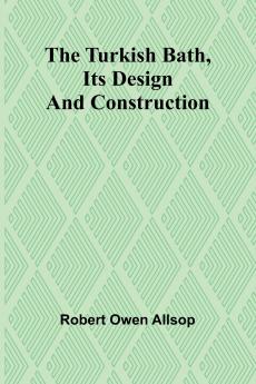 The Turkish Bath Its Design and Construction