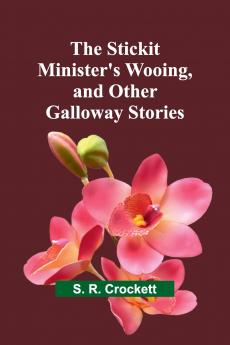 The Stickit Minister's Wooing and Other Galloway Stories