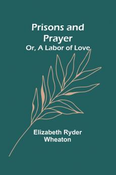 Prisons and Prayer; Or a Labor of Love