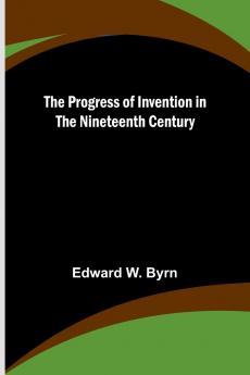The Progress of Invention in the Nineteenth Century