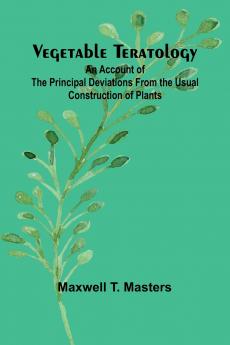 Vegetable Teratology; An Account of the Principal Deviations from the Usual Construction of Plants