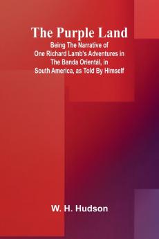 The Purple Land; Being the Narrative of One Richard Lamb's Adventures in The Banda Orientál in South America as Told By Himself