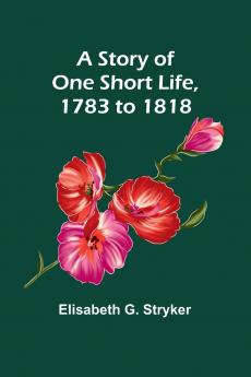 A Story of One Short Life 1783 to 1818