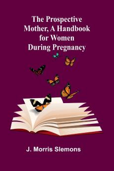 The Prospective Mother a Handbook for Women During Pregnancy