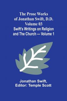 The Prose Works of Jonathan Swift D.D. - Volume 03; Swift's Writings on Religion and the Church - Volume 1