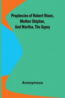 Prophecies of Robert Nixon Mother Shipton and Martha the Gypsy