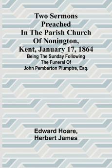 Two Sermons Preached in the Parish Church of Nonington Kent January 17 1864 Being the Sunday following the Funeral of John Pemberton Plumptre Esq.