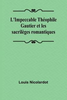 L'Impeccable Théophile Gautier et les sacrilèges romantiques