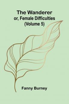 The Wanderer; or Female Difficulties (Volume 5)