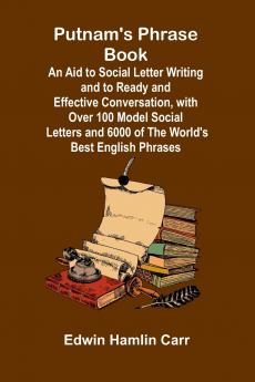 Putnam's Phrase Book; An Aid to Social Letter Writing and to Ready and Effective Conversation with Over 100 Model Social Letters and 6000 of the World's Best English Phrases