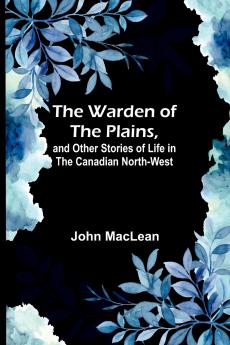 The Warden of the Plains and Other Stories of Life in the Canadian North-west