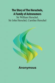 The Story of the Herschels a Family of Astronomers