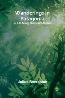 Wanderings in Patagonia; Or Life Among the Ostrich-Hunters