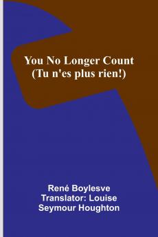 You no longer count (Tu n'es plus rien!)