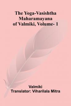 The Yoga-Vasishtha Maharamayana of Valmiki Vol. 1