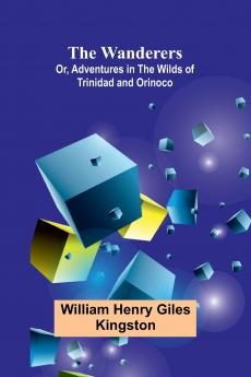 The Wanderers; Or Adventures in the Wilds of Trinidad and Orinoco
